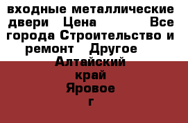  входные металлические двери › Цена ­ 5 360 - Все города Строительство и ремонт » Другое   . Алтайский край,Яровое г.